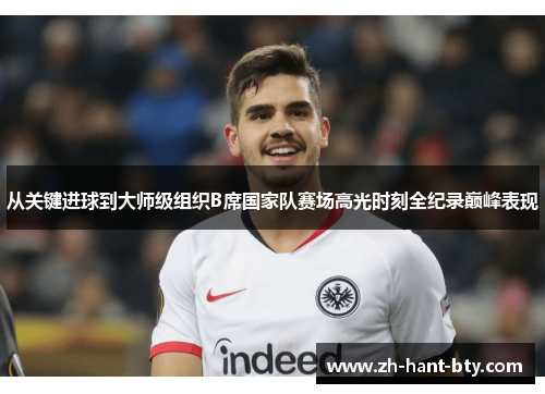 从关键进球到大师级组织B席国家队赛场高光时刻全纪录巅峰表现