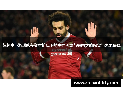 英超中下游球队在资本挤压下的生存困境与突围之路现实与未来抉择 英超中下游球队在资本挤压下的生存困境与突围之路现实与未来抉择