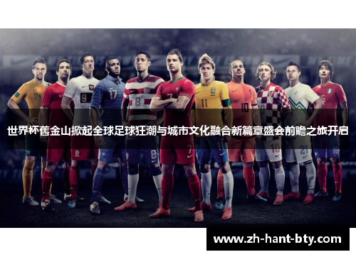 世界杯舊金山掀起全球足球狂潮与城市文化融合新篇章盛会前瞻之旅开启 世界杯舊金山掀起全球足球狂潮与城市文化融合新篇章盛会前瞻之旅开启