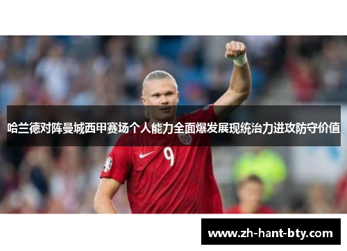 哈兰德对阵曼城西甲赛场个人能力全面爆发展现统治力进攻防守价值 哈兰德对阵曼城西甲赛场个人能力全面爆发展现统治力进攻防守价值
