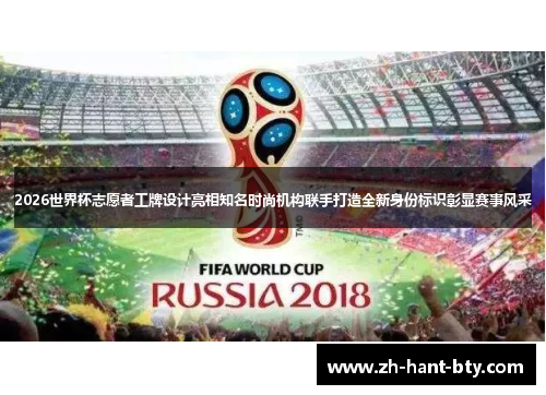 2026世界杯志愿者工牌设计亮相知名时尚机构联手打造全新身份标识彰显赛事风采 2026世界杯志愿者工牌设计亮相知名时尚机构联手打造全新身份标识彰显赛事风采