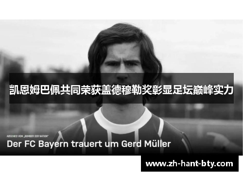 凯恩姆巴佩共同荣获盖德穆勒奖彰显足坛巅峰实力