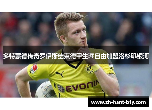 多特蒙德传奇罗伊斯结束德甲生涯自由加盟洛杉矶银河