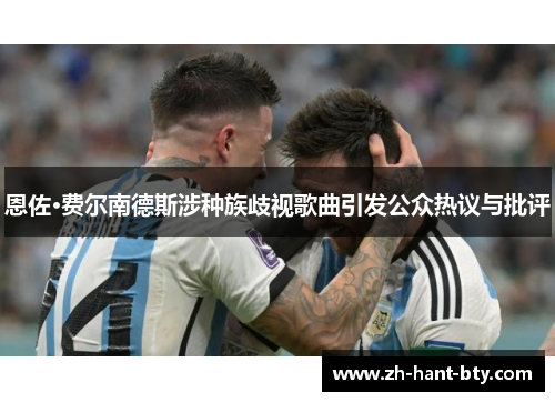 恩佐·费尔南德斯涉种族歧视歌曲引发公众热议与批评 恩佐·费尔南德斯涉种族歧视歌曲引发公众热议与批评