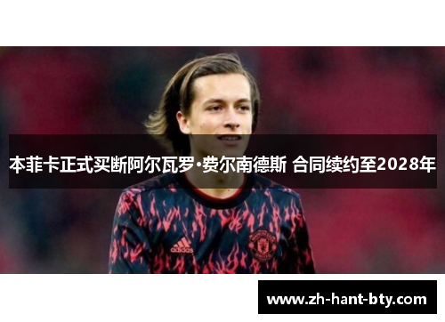 本菲卡正式买断阿尔瓦罗·费尔南德斯 合同续约至2028年 本菲卡正式买断阿尔瓦罗·费尔南德斯 合同续约至2028年