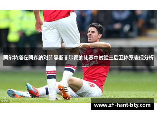 阿尔特塔在阿森纳对阵曼斯菲尔德的比赛中试验三后卫体系表现分析