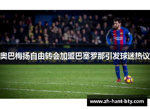 奥巴梅扬自由转会加盟巴塞罗那引发球迷热议